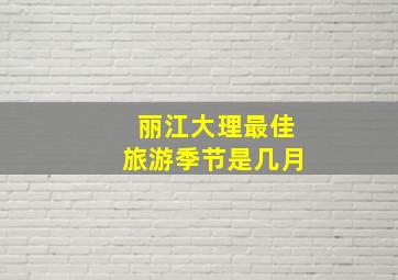 丽江大理最佳旅游季节是几月