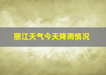 丽江天气今天降雨情况