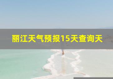 丽江天气预报15天查询天