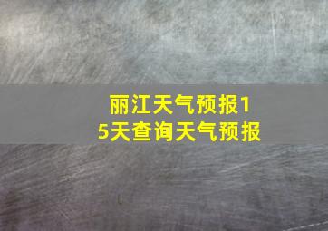 丽江天气预报15天查询天气预报