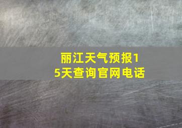 丽江天气预报15天查询官网电话