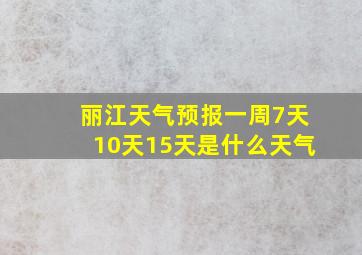 丽江天气预报一周7天10天15天是什么天气