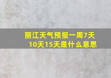 丽江天气预报一周7天10天15天是什么意思