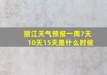 丽江天气预报一周7天10天15天是什么时候