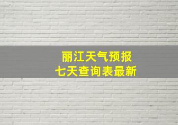 丽江天气预报七天查询表最新