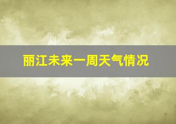 丽江未来一周天气情况