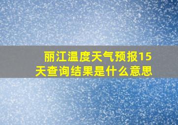 丽江温度天气预报15天查询结果是什么意思