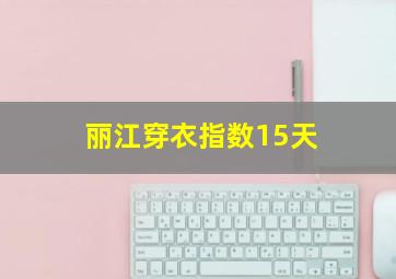 丽江穿衣指数15天