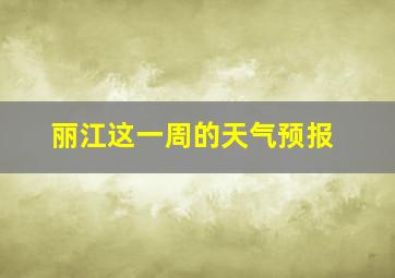 丽江这一周的天气预报