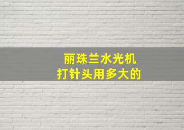 丽珠兰水光机打针头用多大的