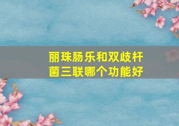 丽珠肠乐和双歧杆菌三联哪个功能好