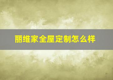 丽维家全屋定制怎么样