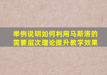 举例说明如何利用马斯洛的需要层次理论提升教学效果