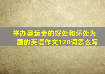 举办奥运会的好处和坏处为题的英语作文120词怎么写