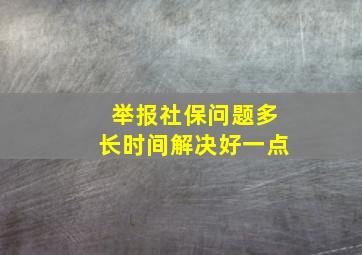 举报社保问题多长时间解决好一点