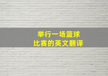 举行一场篮球比赛的英文翻译