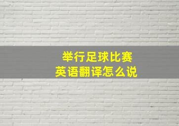 举行足球比赛英语翻译怎么说