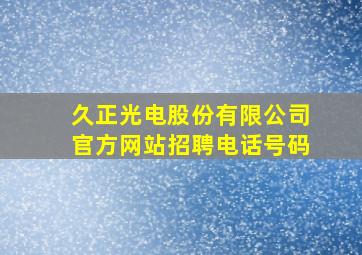 久正光电股份有限公司官方网站招聘电话号码