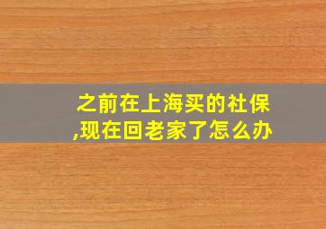 之前在上海买的社保,现在回老家了怎么办