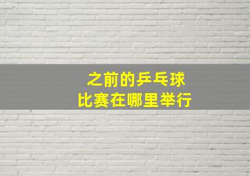 之前的乒乓球比赛在哪里举行