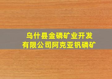 乌什县金磷矿业开发有限公司阿克亚钒磷矿