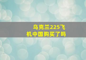 乌克兰225飞机中国购买了吗