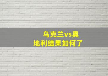 乌克兰vs奥地利结果如何了