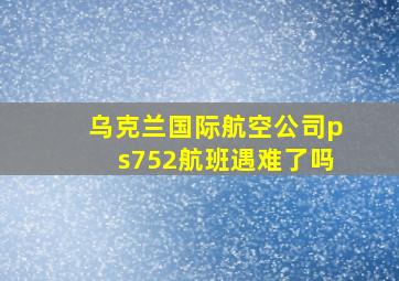 乌克兰国际航空公司ps752航班遇难了吗