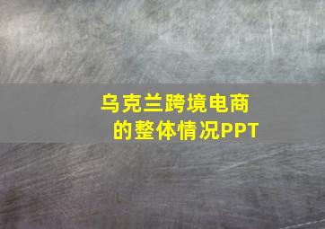 乌克兰跨境电商的整体情况PPT