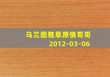 乌兰图雅草原情哥哥2012-03-06