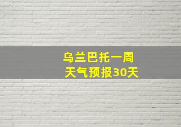 乌兰巴托一周天气预报30天