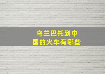 乌兰巴托到中国的火车有哪些