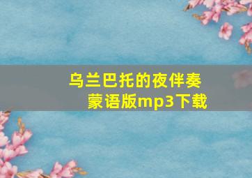 乌兰巴托的夜伴奏蒙语版mp3下载