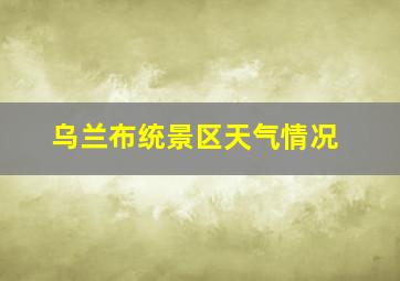 乌兰布统景区天气情况