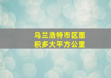 乌兰浩特市区面积多大平方公里