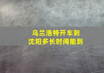 乌兰浩特开车到沈阳多长时间能到