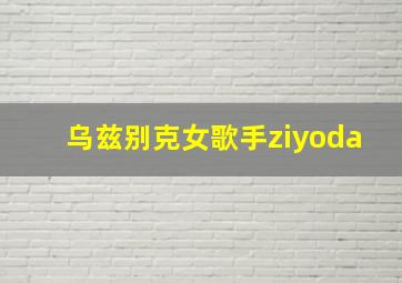 乌兹别克女歌手ziyoda