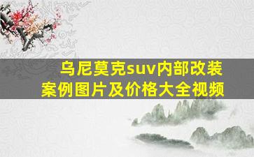 乌尼莫克suv内部改装案例图片及价格大全视频