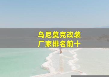 乌尼莫克改装厂家排名前十