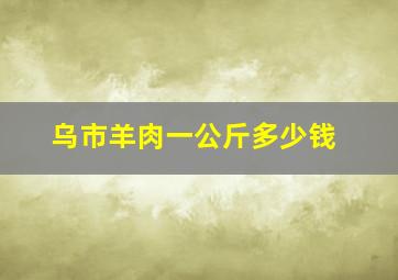 乌市羊肉一公斤多少钱