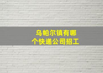 乌帕尔镇有哪个快递公司招工