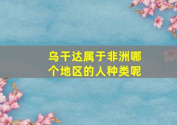 乌干达属于非洲哪个地区的人种类呢