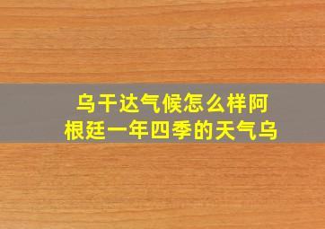 乌干达气候怎么样阿根廷一年四季的天气乌