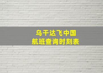 乌干达飞中国航班查询时刻表