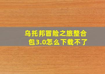 乌托邦冒险之旅整合包3.0怎么下载不了