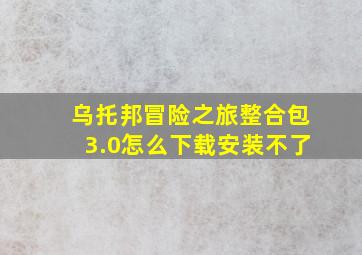 乌托邦冒险之旅整合包3.0怎么下载安装不了