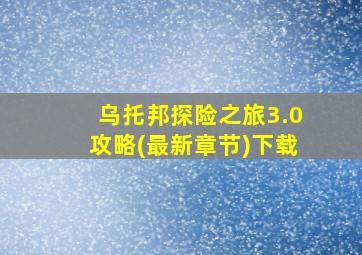 乌托邦探险之旅3.0攻略(最新章节)下载