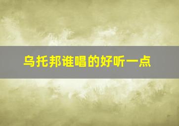 乌托邦谁唱的好听一点