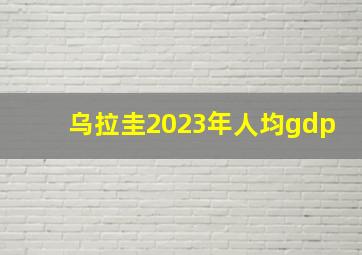 乌拉圭2023年人均gdp