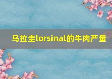 乌拉圭lorsinal的牛肉产量